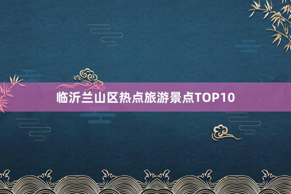 临沂兰山区热点旅游景点TOP10